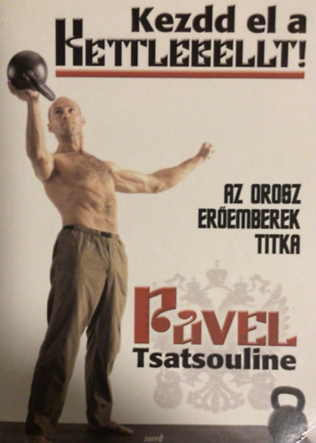 Pavel Tsatsouline - Kezdd el a kettlebellt! (Az orosz eremberek titka)