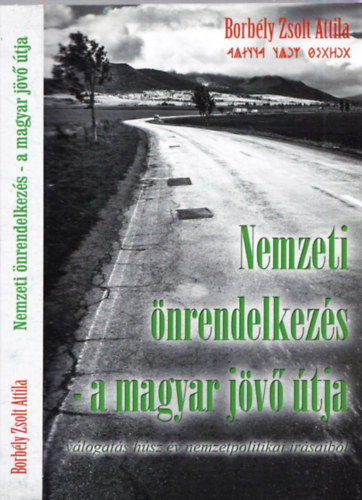 Borb�ly Zsolt Attila - Nemzeti �nrendelkez�s - a magyar j�v� �tja - V�logat�s h�sz �v nemzetpolitikai �r�saib�l