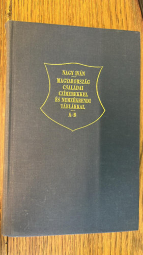Nagy Iván - Magyarország Családi Czimerekkel és Nemzékrendi Táblákkal 1. A-B