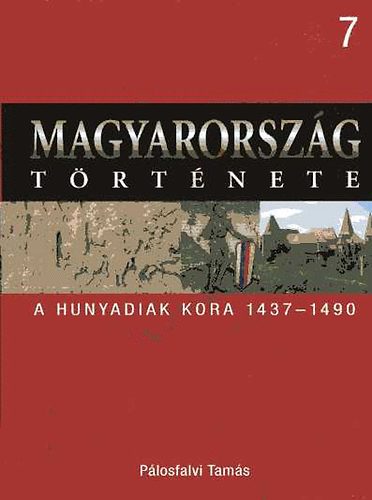 P�losfalvi Tam�s - Magyarorsz�g t�rt�nete 7.- A Hunyadiak kora 1437-1490