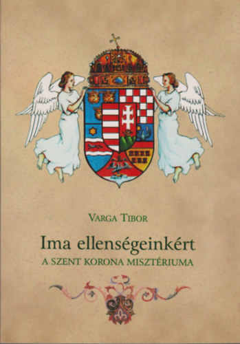 Varga Tibor - Ima ellensgeinkrt - A Szent Korona misztriuma