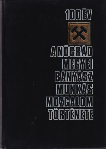 Gerley Andor, Dr. Nagy Ferenc, Dr. Horv�th Istv�n, Dr. Moln�r P�l Csabai J�zsef - 100 �v -  A N�gr�d megyei b�ny�sz munk�smozgalom t�rt�nete