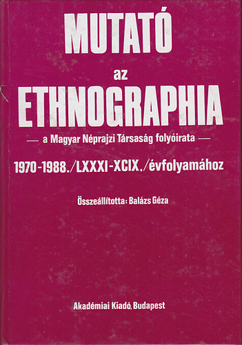 Balzs Gza  (szerk.) - Mutat az ethnographia -a Magyar Nprajzi Trsasg folyirata- 1970-1988./LXXXI-XCIX./vfolyamhoz