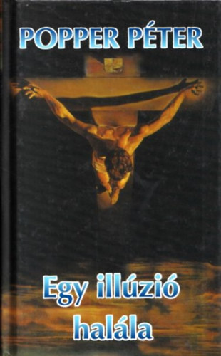 Popper Péter - Egy illúzió halála (Keserű gyógykönyv gyanakvó fiataloknak és csalódott öregeknek)