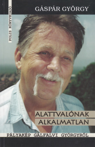 Gáspár György - Alattvalónak alkalmatlan - Pályakép Gálfalvi Györgyről