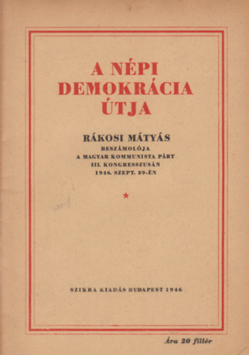 A népi Demokrácia útja - Rákosi Mátyás beszámolója a Magyar Kommunista Párt III. kongresszusán 1946. szept. 29-én