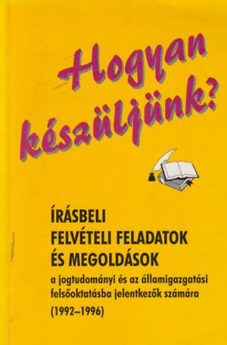 Hogyan kszljnk? rsbeli felvteli feladatok s megoldsok a jogtudomnyi s az llamigazgatsi felsoktatsba jelentkezk szmra