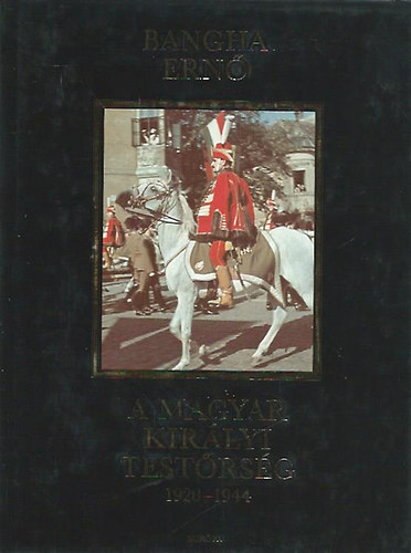 Bangha Ern - A Magyar Kirlyi Testrsg 1920-1944
