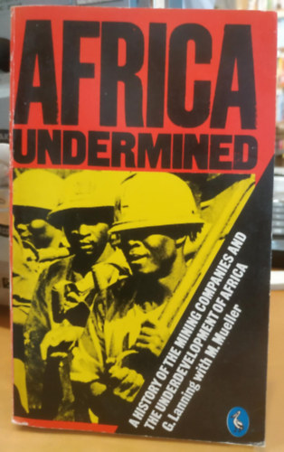 Marti Mueller Greg Lanning - Africa undermined: a history of the mining companies and the underdevelopment of Africa