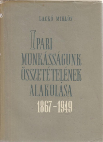 Lack Mikls - Ipari munkssgunk sszettelnek alakulsa 1867-1949