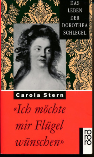 Carola Stern - ,,Ich m�chte mir Fl�gel w�nschen" - Das Leben der Dorothea Schlegel