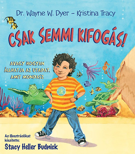 Dr. Kristina Tracy Wayne W. Dyer - Csak semmi kifogs! - Avagy hogyan llhatja az utadat, amit mondasz