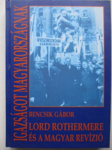 Bencsik G�bor - Igazs�got Magyarorsz�gnak (Lord Rothermere �s a magyar rev�zi�)