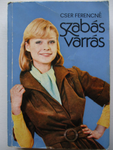 Lnrt Istvnn  Cser Ferencn (szerk.), Vrs Irn (graf.) - Szabs - varrs (ltsek s varrsok / A hzzr belltsi mdjai / Mrtkvtel / Ruhadarabok kiszabsa s megvarrsa)