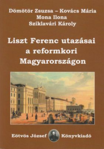 Mona Ilona, Kovcs Mria, Dmtr Zsuzsa Sziklavri Kroly - Liszt Ferenc utazsai a reformkori Magyarorszgon