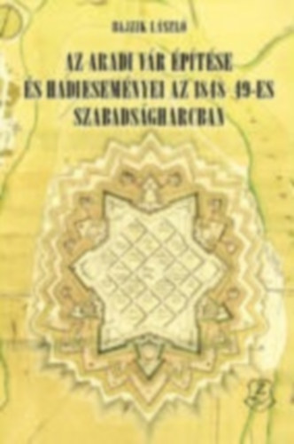 Bajzik Lszl - Az aradi vr ptse s hadiesemnyei az 1848-49-es szabadsgharcban