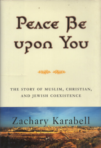 Zachary Karabell - Peace Be Upon You: The Story of Muslim, Christian, and Jewish Coexistence