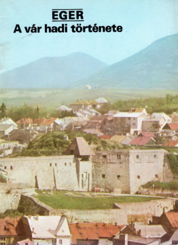 Éri István (szerk.) - Eger- A vár hadi története- Tájak Korok Múzeumok Kiskönyvtára