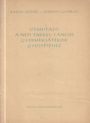 Kerényi György Bakos József - Útmutató a népi énekes-táncos gyermekjátékok gyűjtéséhez