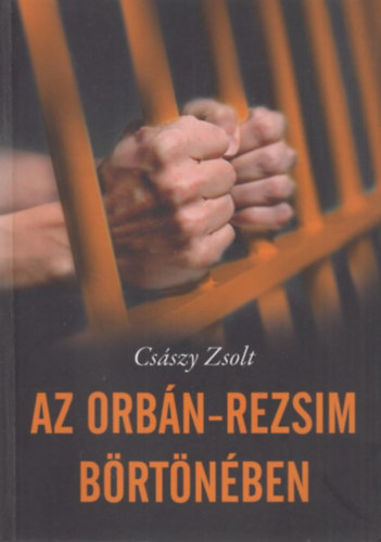 Csszy Zsolt - Az Orbn-rezsim brtnben