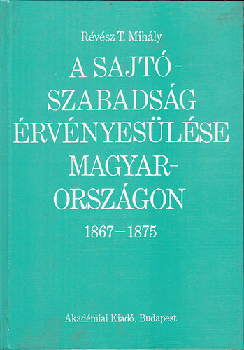 Rvsz T. Mihly - A sajtszabadsg rvnyeslse magyarorszgon 1867-1875