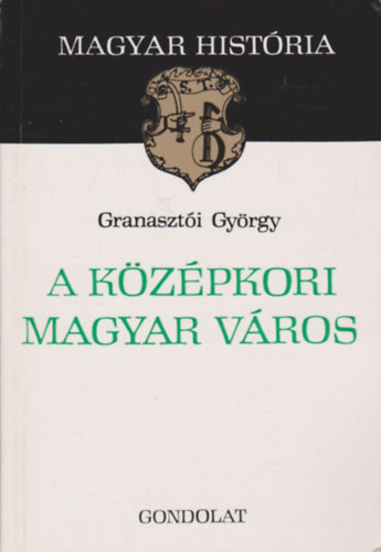 Granaszt�i Gy�rgy - A k�z�pkori magyar v�ros (magyar hist�ria)
