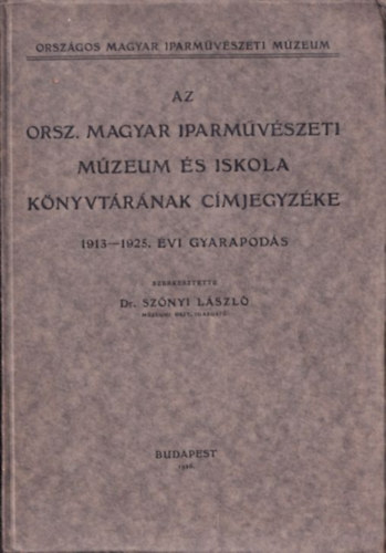 Dr. Sznyi Lszl  (szerk) - Az Orszgos Magyar Iparmvszeti Mzeum s Iskola Knyvtrnak cmjegyzke (1913-1925. vi gyarapods)