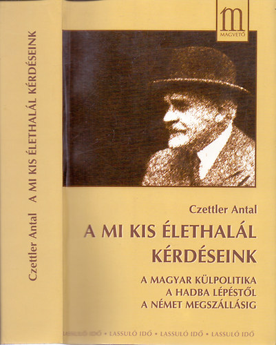 Czettler Antal - A mi kis �lethal�l k�rd�seink (A magyar k�lpolitika a hadba l�p�st�l a n�met megsz�ll�sig)