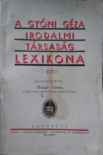 Balogh Istvn  (szerk.) - A Gyni Gza Irodalmi Trsasg Lexikona  I. Ktet. Balogh Istvn-Tant Jzsef.-ig.