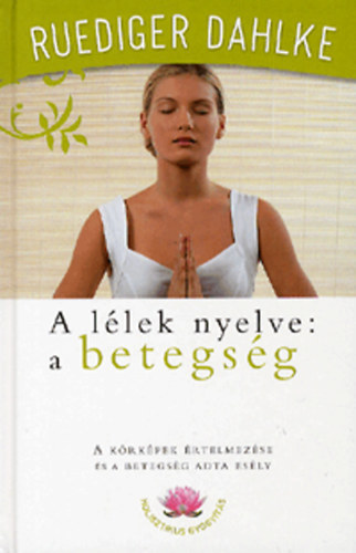R�diger Dahlke - A l�lek nyelve: a betegs�g (A k�rk�pek �rtelmez�se �s a betegs�g adta es�ly)