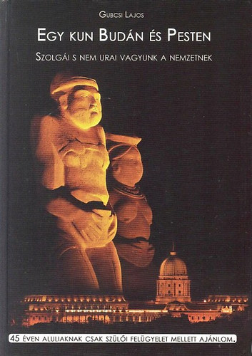Gubcsi Lajos - Egy kun Bud�n �s Pesten (Szolg�i s nem urai vagyunk a nemzetnek)