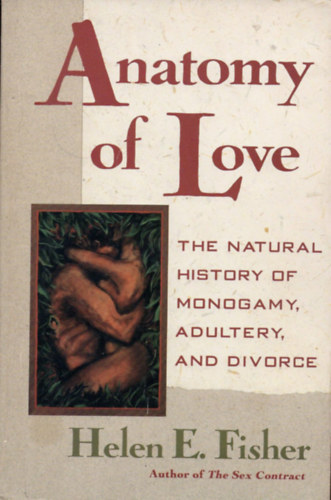 Helen E. Fisher - Anatomy of Love - The Natural History of Monogamy, Adultery, and Divorce ("A szerelem anat�mi�ja - A monog�mia, a h�zass�gt�r�s �s a v�l�s term�szetrajza" angol nyelven)
