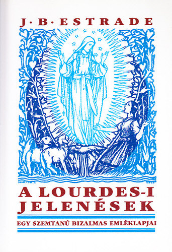 J. B. Estrade - A lourdes-i jelen�sek - Egy szemtan� bizalmas eml�klapjai