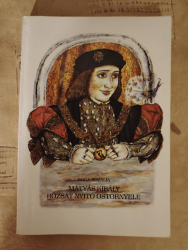 Kka Rozlia - Mtys kirly rzsa nyit ostornyele - mesk, mondk, anekdtk