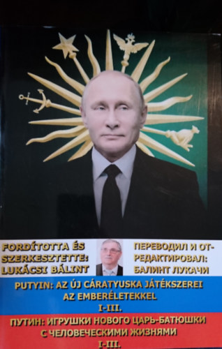 Lukácsi Bálint (szerk.-ford.) - Putyin: Az új cáratyuska játékszerei az emberéletekkel I-III./ ?????: ??????? ?????? ????-??????? ? ????????????? ??????? I-III.