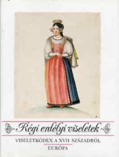 Galavics-R. Vrkonyi - Rgi erdlyi viseletek (Viseletkdex a XVII. szzadbl)