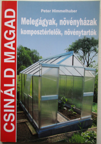 Peter Himmelhuber - Meleggyak, nvnyhzak, komposztrlelk, nvnytartk (Csinld magad)