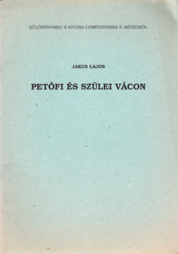 Jakus Lajos - Petfi s szlei Vcon - Klnlenyomat a Studia Comitatensia (Tanulmnyok Pest megye mzeumaibl) 3. ktetbl