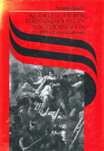 Szántó Imre - Küzdelem a török terjeszkedés ellen Magyarországon - Az 1551-52. évi várháborúk