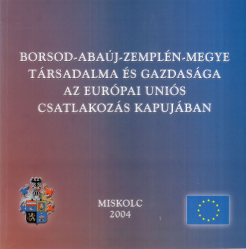 Dr. Szalain� Homola Andrea, Fejes L�szl� Kapros Tiborn� - Borsod-Aba�j-Zempl�n-megye t�rsadalma �s gazdas�ga az Eur�pai Uni�s csatlakoz�s kapuj�ban