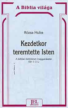 Rózsa Huba - Kezdetkor teremtette Isten (a bibliai őstörténet magyarázata)