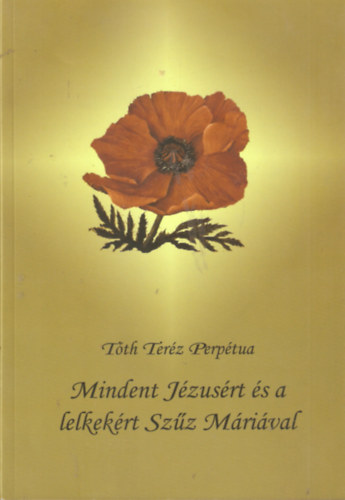 T�th Ter�z Perp�tua - Mindent J�zus�rt �s a lelkek�rt Sz�z M�ri�val