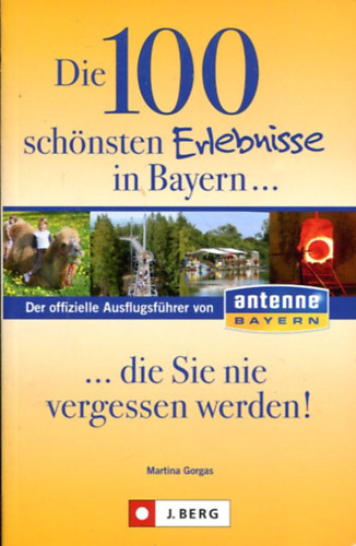 Martina Gorgas (Összeáll.) - Die 100 schönsten Erlebnisse in Bayern... die Sie nie vergessen werden!