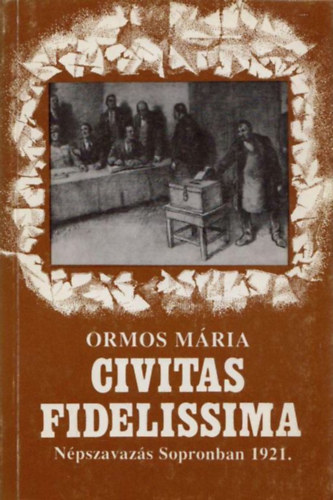 Ormos M�ria - Civitas Fidelissima. N�pszavaz�s Sopronban 1921.