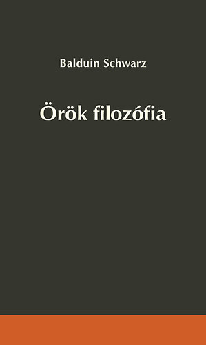 Balduin Schwarz - Örök filozófia - Törvény és szabadság a szellemtörténetben