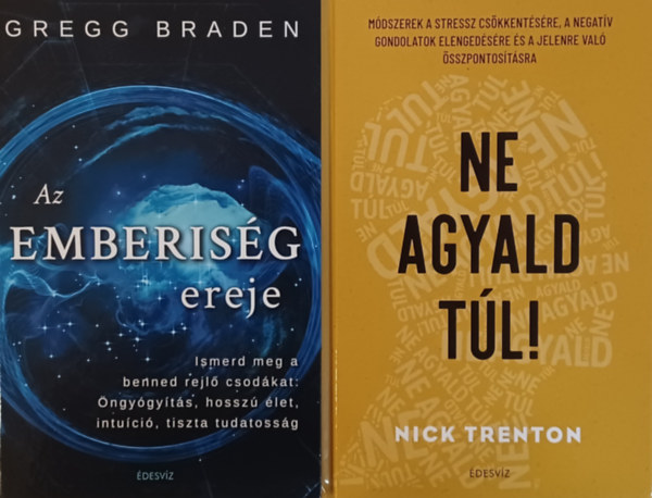 Gregg Braden Nick Trenton - Ne agyald tl! - Mdszerek a stressz cskkentsre, a negatv gondolatok elengedshez s a jelenre val sszpontostshoz + Az emberisg ereje - Ismerd meg a benned rejl csodkat: ngygyts, hossz let, intuci, tiszta t