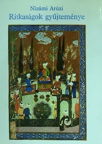 Jeremi�s �va  (szerk.), Fridli Judit (ford.) Niz�mi Ar�zi (12. sz�zad) - Ritkas�gok gy�jtem�nye - Avagy �rtekez�sek az �rnokr�l, a k�lt�r�l, az asztrol�gusr�l �s az orvosr�l