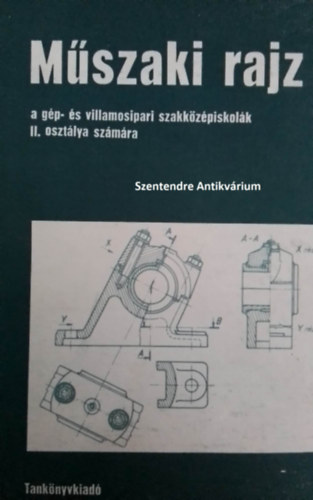 SZERZ Biszterszky Elemr Szatmry Bla SZERKESZT Basa Kroly LEKTOR Horvth Ferenc Ivnka Lszl Gyulai Zoltn - Mszaki rajz a gp- s villamosipari szakkzpiskola II. oszt. szmra - A gpalkatrsz alakjnak brzolsa, Mretmegads, Jelkpes brzols