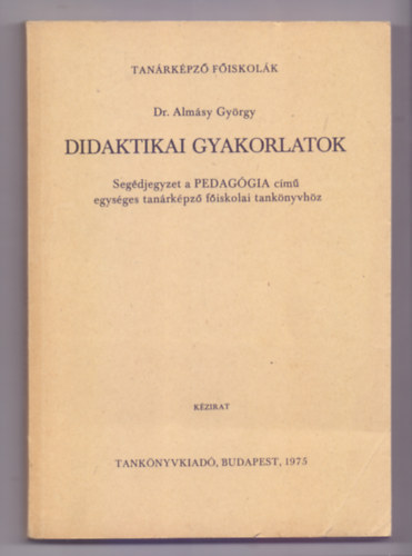 Dr. Almsy Gyrgy - Didaktikai gyakorlatok (Segdjegyzet a tanrkpz fiskolk szmra)