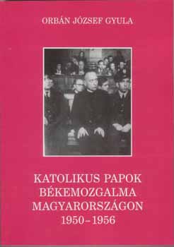 Orbn Jzsef Gyula - Katolikus papok bkemozgalma Magyarorszgon 1950-1956